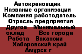 Автокрановщик › Название организации ­ Компания-работодатель › Отрасль предприятия ­ Другое › Минимальный оклад ­ 1 - Все города Работа » Вакансии   . Хабаровский край,Амурск г.